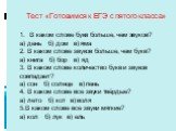 Тест «Готовимся к ЕГЭ с пятого класса» 1. В каком слове букв больше, чем звуков? а) день б) дом в) яма 2. В каком слове звуков больше, чем букв? а) книга б) бор в) яд 3. В каком слове количество букв и звуков совпадает? а) сон б) солнце в) пень 4. В каком слове все звуки твёрдые? а) лето б) кот в) в