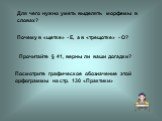 Для чего нужно уметь выделять морфемы в словах? Почему в «щетке» - Е, а в «трещотке» - О? Прочитайте § 41, верны ли ваши догадки? Посмотрите графическое обозначение этой орфограммы на стр. 130 «Практики»