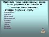 Подберите такие однокоренные слова, чтобы ударение в них падало на гласную после шипящих. Образец: пчелиный – пчёлы. Причесаться Учебный Шерстяной Шелковистый Желтеть Чернеть Черта Бечева Дешевле