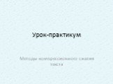 Урок-практикум. Методы компрессионного сжатия текста