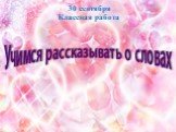 Учимся рассказывать о словах. 30 сентября Классная работа