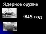 Ядерное оружие 1945 год