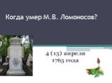 Когда умер М.В. Ломоносов? 4 (15) апреля 1765 года