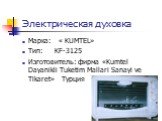 Электрическая духовка. Марка: « KUMTEL» Тип: KF-3125 Изготовитель: фирма «Kumtel Dayanikli Tuketim Mallari Sanayi ve Tikaret» Турция