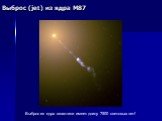 Выброс (jet) из ядра М87. Выброс из ядра галактики имеет длину 7500 световых лет!