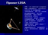 Проект LISA. LISA — это совместный эксперимент НАСА и Европейского космического агентства по исследованию гравитационных волн. Его название расшифровывается как Laser Interferometer Space Antenna (Космическая антенна, использующая принцип лазерного интерферометра). В настоящее время эксперимент нахо
