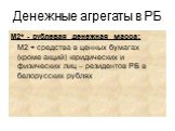 М2* - рублевая денежная масса: М2 + средства в ценных бумагах (кроме акций) юридических и физических лиц – резидентов РБ в белорусских рублях