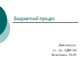 Бюджетний процес. Виконала: ст. гр. УДФ-06 Власенко Ю.М.