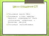 Цели создания СП. Расширение рынков сбыта Привлечение в страну передовых технологий, управленческого опыта, дополнительных материальных и финансовых ресурсов Оптимизация налогообложения