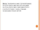 Цель: формирование элементарных математических представлений, математических способностей в соответствии с возрастными возможностями детей