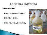 ПОЛУЧЕНИЕ: 4NH3+5O2=4N0+6H2O 2NO+O2=2NO2 4NO2+O2+2H2O=4HNO3. АЗОТНАЯ КИСЛОТА