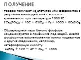 Фосфор получают из апатитов или фосфоритов в результате взаимодействия с коксом и кремнезёмом при температуре 1600 °С: 2Ca3(PO4)2 + 10C + 6SiO2 → P4 + 10CO + 6CaSiO3. Образующиеся пары белого фосфора конденсируются в приёмнике под водой. Вместо фосфоритов восстановлению можно подвергнуть и другие со