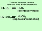 Hb +O2. HbO2 (оксигемоглобин)‏. Hb + СO2. HbСO2 (карбоксигемоглобин)‏. 2. Функции эритроцитов. Механизм выполнения своих функций эритроцитами.