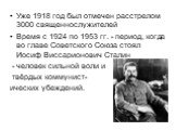 Уже 1918 год был отмечен расстрелом 3000 священнослужителей Время с 1924 по 1953 гг. - период, когда во главе Советского Союза стоял Иосиф Виссарионович Сталин - человек сильной воли и твёрдых коммунист- ических убеждений.