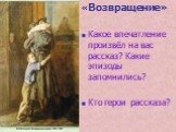 «Возвращение» Какое впечатление произвёл на вас рассказ? Какие эпизоды запомнились? Кто герои рассказа?