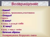 Возвращение. Какое? Долгое, тревожное,счастливое Откуда? С фронта К кому? К семье, к детям,к себе К чему? К дому, к миру,к любви Вечные образы Возвращение блудного сына