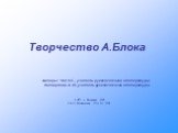 Творчество А.Блока. Авторы: Чоп Н.Е., учитель русского языка и литературы, Катюряева А. Ю.,учитель русского языка и литературы. © ИРО, г. Ярославль, 2008 © МОУ Бурмакинская СОШ №1, 2008