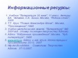 Информационные ресурсы: 1. Учебник "Литература 20 века", 11 класс. Авторы: В.А. Чалмаев, С.А. Зинин. Москва, "Родное слово", 2006 2. Т.Т. Крук. "Поэзия Александра Блока". Москва, "Просвещение", 1998 3. Учебно-методическая газета "Литература" №3 2004 