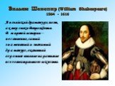 Вильям Шекспир (William Shakespeare) 1564 - 1616. Английский драматург, поэт, актер эпохи Возрождения. В мировой истории – несомненно, самый знаменитый и значимый драматург, оказавший огромное влияние на развитие всего театрального искусства.