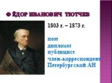 Фёдор Иванович Тютчев. 1803 г. – 1873 г. поэт дипломат публицист член-корреспондент Петербургской АН