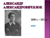Александр Александрович Блок. 1880 г. – 1921 г. поэт