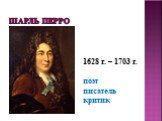 Шарль Перро. 1628 г. – 1703 г. поэт писатель критик