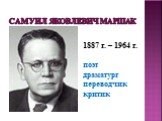Самуил Яковлевич Маршак. 1887 г. – 1964 г. поэт драматург переводчик критик