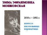 Эмма Эфраимовна Мошковская. 1926 г. – 1981 г. поэтесса писательница переводчица