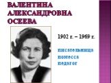 Валентина Александровна Осеева. 1902 г. – 1969 г. писательница поэтесса педагог