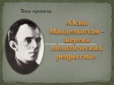 «Осип Мандельштам – жертва политических репрессий». Тема проекта: