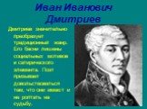 Иван Иванович Дмитриев. Дмитриев значительно преобразует традиционный жанр. Его басни лишены социальных мотивов и сатирического элемента. Поэт призывает довольствоваться тем, что они имеют и не роптать на судьбу.