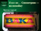 И все же… Симметрию — на помойку. Пример первый