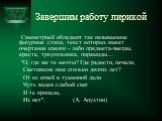 Завершим работу лирикой. Симметрией обладают так называемые фигурные стихи, текст которых имеет очертание какого - либо предмета-звезды, креста, треугольника, пирамиды… "О, где же те мечты? Где радости, печали, Светившие нам столько долгих лет? От их огней в туманной дали Чуть виден слабый свет