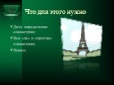 Что для этого нужно. Дать определение симметрии; Все «за» и «против» симметрии; Вывод.