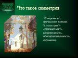 Что такое симметрия. В переводе с греческого термин "симметрия"- соразмерность (однородность, пропорциональность, гармония).