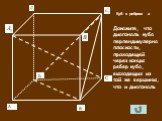 Куб с ребром а. Докажите, что диагональ куба перпендикулярна плоскости, проходящей через концы ребер куба, выходящих из той же вершины, что и диагональ