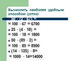 Вычислить наиболее удобным способом (устно). 50 · (2 · 67) = = 100 · 67 = 6700 25 · (4 · 18) = = 100 · 18 = 1800 50 · (89 · 2) = = 100 · 89 = 8900 (14 · 125) · 8= = 1000 · 14=14000
