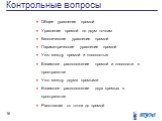 Контрольные вопросы. Общее уравнение прямой Уравнение прямой по двум точкам Канонические уравнения прямой Параметрические уравнения прямой Угол между прямой и плоскостью Взаимное расположение прямой и плоскости в пространстве Угол между двумя прямыми Взаимное расположение двух прямых в пространстве 