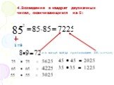 4.Возведение в квадрат двузначных чисел, оканчивающихся на 5: 1=9. и в конце всегда приписываем 25( т.к.5*5=25)