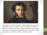 Александр Сергеевич Пушкин – гениальный поэт, прозаик, драматург, критик. Пушкин родился 6 июня 1799 года в Москве в дворянской семье. Пушкин великолепно владел многими литературными жанрами. Он писал стихи, поэмы, романы, исторические повести, рассказы, сказки.