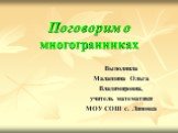 Поговорим о многогранниках. Выполнила Малашина Ольга Владимировна, учитель математики МОУ СОШ с. Липовка