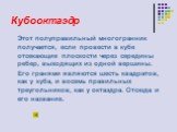 Кубооктаэдр. Этот полуправильный многогранник получается, если провести в кубе отсекающие плоскости через середины ребер, выходящих из одной вершины. Его гранями являются шесть квадратов, как у куба, и восемь правильных треугольников, как у октаэдра. Отсюда и его название.