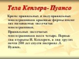 Тела Кеплера- Пуансо. Кроме правильных и полуправильных многогранников красивые формы имеют так называемые звездчатые многогранники. Правильных звездчатых многогранников всего четыре. Первые два открыты И. Кеплером, а два других почти 200 лет спустя построил Л. Пуансо.