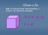 Объем куба. Куб- это прямоугольный параллелепипед, у которого все измерения одинаковы. V = a ∙ a ∙ a V = a3