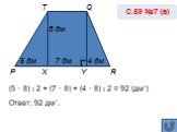 (5 · 8) : 2 + (7 · 8) + (4 · 8) : 2 = 92 (дм₂) Ответ: 92 дм₂. С.59 №7 (в) Р Т Y X 8 дм 4 дм Q R