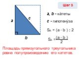SΔ = Шаг 3 a b c a, b - ка́теты с - гипотену́за (a · b ) 2. Площадь прямоугольного треугольника равна полупроизведению его катетов.