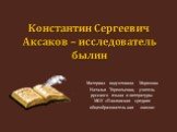 Константин Сергеевич Аксаков – исследователь былин. Материал подготовила Морозова Наталья Терентьевна, учитель русского языка и литературы МОУ «Павловская средняя общеобразовательная школа»