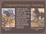 Старший богатырь Святогор. Народная фантазия создала нечеловеческую мощь великана Святогора – «образ силы необъятной, чисто внешней, материальной, не нужной и бесполезной даже тому, кто ею обладает. Эта сила уже без воли. Здесь сила приближается уже к стихии, как сила воды, ветра, и не возбуждает ни