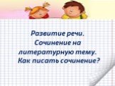 Развитие речи. Сочинение на литературную тему. Как писать сочинение?