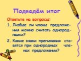 Подведём итог. Ответьте на вопросы: Любые ли члены предложе-ния можно считать однород-ными? Какие знаки препинания ста-вятся при однородных чле- нах предложения?